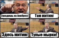 Заходишь на АкиПресс Там митинг Здесь митинг Тупые мырки!