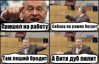 Пришел на работу Собака по рампе бегает Там леший бродит А Витя дуб пилит