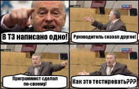 В ТЗ написано одно! Руководитель сказал другое! Программист сделал по-своему! Как это тестировать???