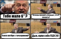 Тебе мало 6" ? Хочешь прошить планшет, что б звонить? У него нетбук с тачскрином? Дык, купи себе FLEX 20 !