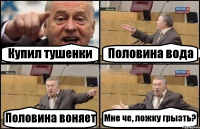 Купил тушенки Половина вода Половина воняет Мне че, ложку грызть?