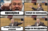 проснулся глянул на календарь сегодня ж у макса день рождения надо ж поздравить