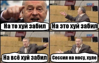 На то хуй забил На это хуй забил На всё хуй забил Сессия на носу, хуле