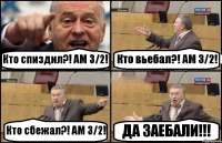 Кто спиздил?! АМ 3/2! Кто вьебал?! АМ 3/2! Кто сбежал?! АМ 3/2! ДА ЗАЕБАЛИ!!!