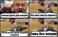 Говорю:Дани дай лекцию Она мне:завтра принесу Потом после завтра позвони я принесу Сижу без лекции