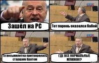 Зашёл на РС Тот парень оказался бабой Та восьмилетка притворялась старшим братом ГДЕ ВСЕ НОРМАЛЬНЫЕ МУЖИКИ!?