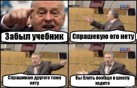 Забыл учебник Спрашевую его нету Спрашиваю другого тоже нету Вы блять вообще в школу ходите