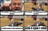 это говорит ,что у меня классная фигура тот говорит , что ему нравится моя улыбка этому волосы мои нравятся ХУЛИ Я ОДНА ? СУКИ!