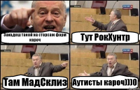 Заходеш такой на сторсаж форм кароч Тут РокХунтр Там МадСклиз Аутисты кароч)))0