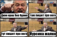 Дине нрав Ren Ogawa там пишет про него тут пишет про него Нурсика жалко