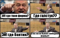 ЭЙ! где твоя форма? Где галстук?? ЭЙ! где бантик? у нас же не бывает свободной формы!!!