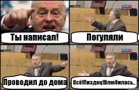 Ты написал! Погуляли Проводил до дома Всё!Пиздец!Влюбилась..