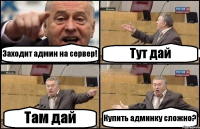 Заходит админ на сервер! Тут дай Там дай Купить админку сложно?