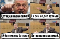 Қотаққа қарайсн ба? Ей сен не деп тұрсын. ЕЙ брат мынау бастаған Кет шешен ауырмай.