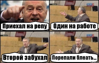 Приехал на репу Один на работе Второй забухал Порепали блеать...