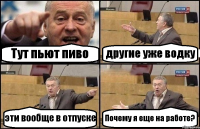 Тут пьют пиво другие уже водку эти вообще в отпуске Почему я еще на работе?