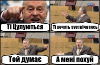 Ті Цулуються Ті хочуть зустрічатись Той думає А мені похуй