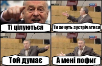 Ті цілуються Ти хочуть зустрічатися Той думає А мені пофиг