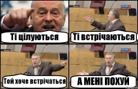 Ті цілуються Ті встрічаються Той хоче встрічаться А МЕНІ ПОХУЙ