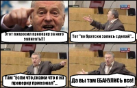 Этот попросил проверку за него записать!!! Тот "по братски запись сделай"... Там "Если что,скажи что я на проверку приезжал"... Да вы там ЕБАНУЛИСЬ все!