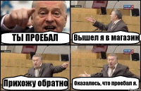 ТЫ ПРОЕБАЛ Вышел я в магазин Прихожу обратно Оказалось, что проебал я.