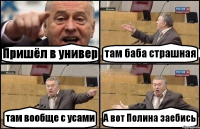 Пришёл в универ там баба страшная там вообще с усами А вот Полина заебись