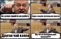 Не успел прийти на работу Одна зашла печеньки просит Другая чай взяла Мы чё на холодильник похожи???