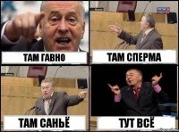 ТАМ ГАВНО ТАМ СПЕРМА ТАМ САНЬЁ ТУТ ВСЁ