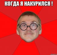 когда я накурился ! 