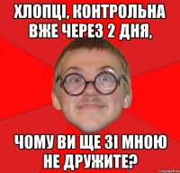 хлопці, контрольна вже через 2 дня, чому ви ще зі мною не дружите?