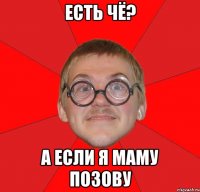 ЕСТЬ ЧЁ? А ЕСЛИ Я МАМУ ПОЗОВУ