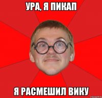 ура, я пикап я расмешил вику