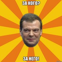 За Кого? За Него!