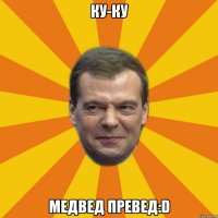 КУ-КУ Медвед превед:D