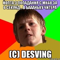 Йопта 3 попадания с мк48 за 6 секунд... В баааньку читера (c) Desving