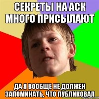 Секреты на аск много присылают Да я вообще не должен запоминать, что публиковал