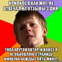 Крипился как мог. Не отвечал на отзывы 3 дня. Типа крутой автор. И вовсе я не обновляю страницу фикбука каждые пять минут.