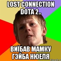 lost connection dota 2.. Виїбав мамку Гэйба Нюеля