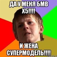 ДА У МЕНЯ БМВ X5!!!! И ЖЕНА СУПЕРМОДЕЛЬ!!!!