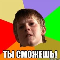  ТЫ СМОЖЕШЬ!