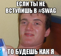 Если ты не вступишь в #SWAG то будешь как я