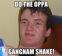 DO THE OPPA GANGNAM SHAKE!