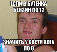 если в бутенка бензин по 12 значить у свети хліб по 8