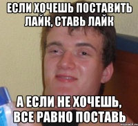 Если хочешь поставить лайк, ставь лайк А если не хочешь, все равно поставь