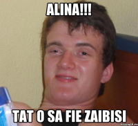 Alina!!! Tat o sa fie zaibisi