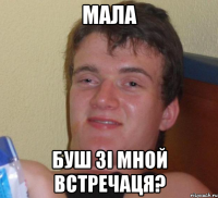 МАЛА БУШ ЗІ МНОЙ ВСТРЕЧАЦЯ?