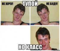 тупой но класс