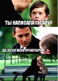 Ты написала гусару? Да, но он меня проигнорил...