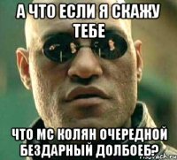 А ЧТО ЕСЛИ Я СКАЖУ ТЕБЕ ЧТО МС КОЛЯН ОЧЕРЕДНОЙ БЕЗДАРНЫЙ ДОЛБОЕБ?