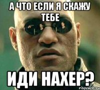 А что если я скажу тебе Иди нахер?